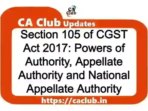 Section 105 of CGST Act 2017: Powers of Authority, Appellate Authority and National Appellate Authority