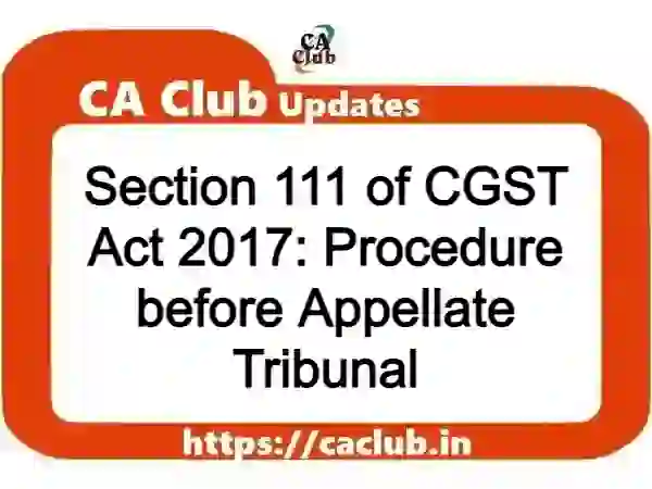 Section 111 of CGST Act 2017: Procedure before Appellate Tribunal