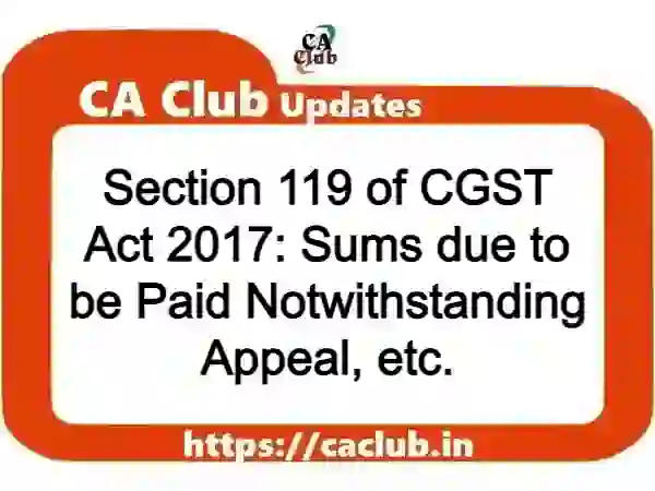 Section 119 of CGST Act 2017: Sums due to be Paid Notwithstanding Appeal, etc.