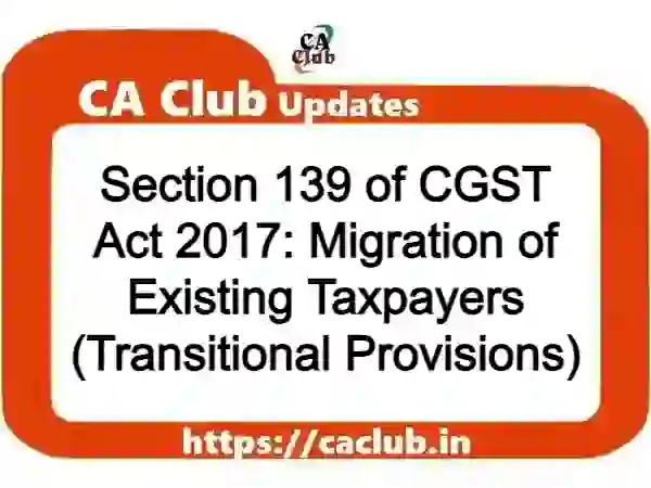 Section 139 of CGST Act 2017: Migration of Existing Taxpayers (Transitional Provisions)