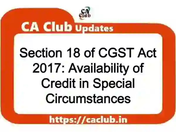 Section 18 of CGST Act 2017: Availability of Credit in Special Circumstances