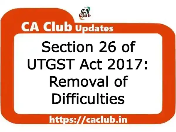 Section 26 of UTGST Act 2017: Removal of Difficulties