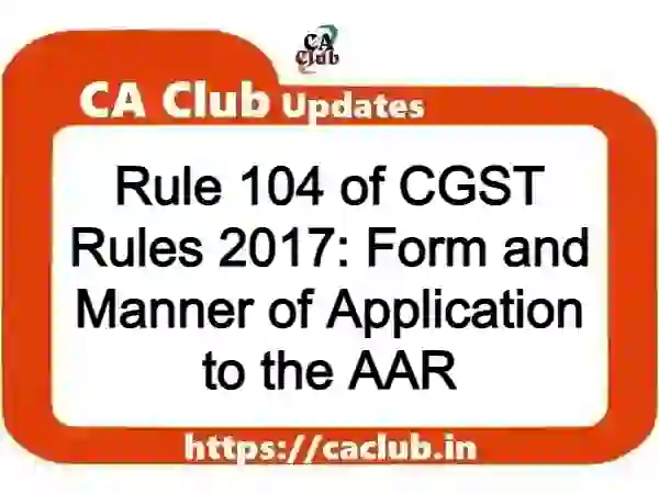 Rule 104 of CGST Rules 2017: Form and Manner of Application to the AAR