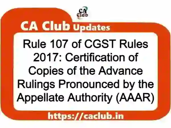 Rule 107 of CGST Rules 2017: Certification of Copies of the Advance Rulings Pronounced by the Appellate Authority (AAAR)