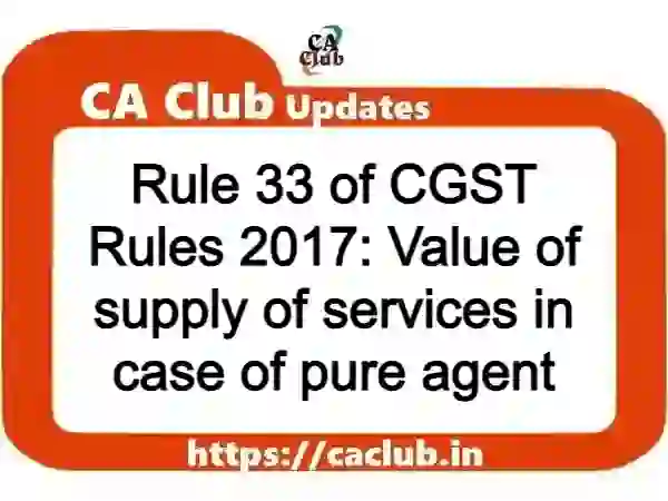 Rule 33 of CGST Rules 2017: Value of supply of services in case of pure agent