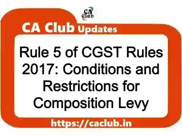Rule 5 of CGST Rules 2017: Conditions and Restrictions for Composition Levy