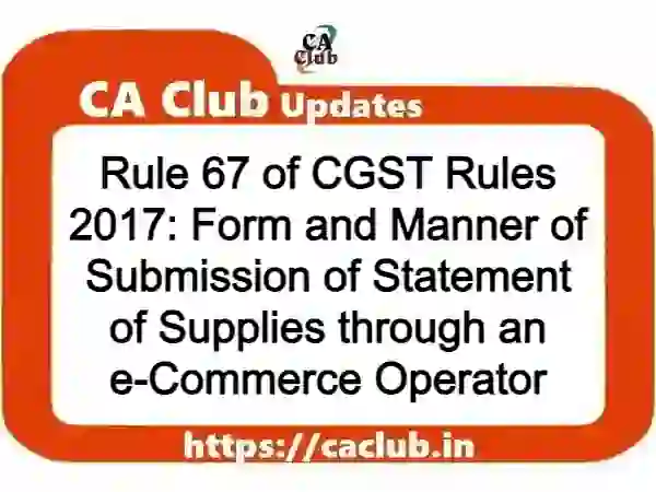 Rule 67 of CGST Rules 2017: Form and Manner of Submission of Statement of Supplies through an e-Commerce Operator