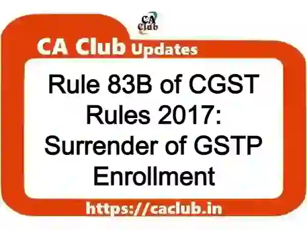 Rule 83B of CGST Rules 2017: Surrender of GSTP Enrollment