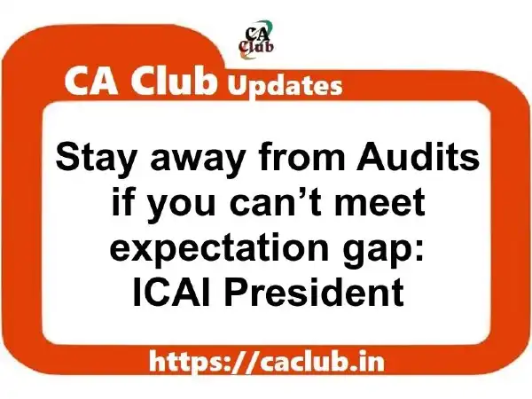 Stay away from Audits if you can’t meet expectation gap: ICAI President