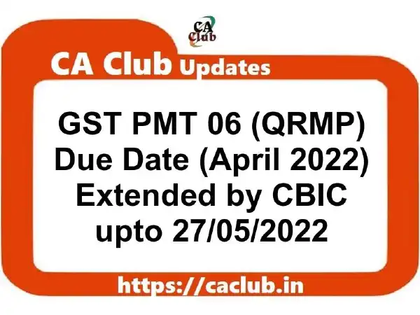 GST PMT 06 (QRMP) Due Date for April 2022 Extended by CBIC upto 27/05/2022