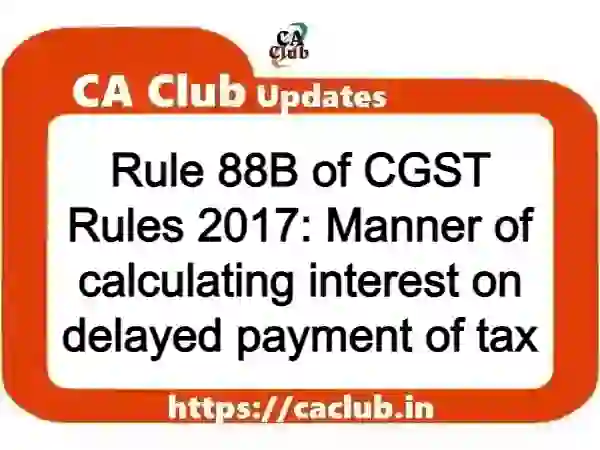 Rule 88B of CGST Rules 2017: Manner of calculating interest on delayed payment of tax