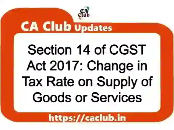 Section 14 of CGST Act 2017: Change in Tax Rate on Supply of Goods or Services