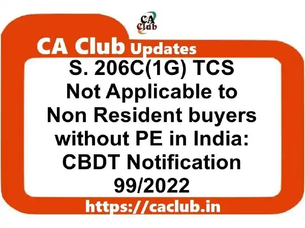 S. 206C(1G) TCS Not Applicable to Non Resident buyers without PE in India: CBDT Notification 99/2022