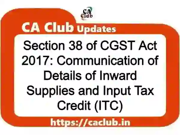 Section 38 of CGST Act 2017: Communication of Details of Inward Supplies and Input Tax Credit (ITC)