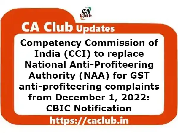 Competency Commission of India (CII) to replace National Anti-Profiteering Authority (NAA) for GST anti-profiteering complaints from December 1, 2022: CBIC Notification