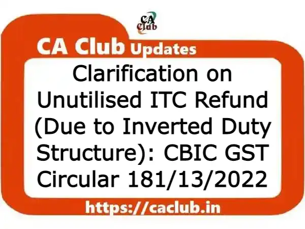 Clarification on Unutilised ITC Refund (Due to Inverted Duty Structure): CBIC GST Circular 181/13/2022