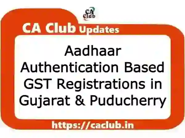 Aadhaar Authentication Based GST Registrations in Gujarat & Puducherry