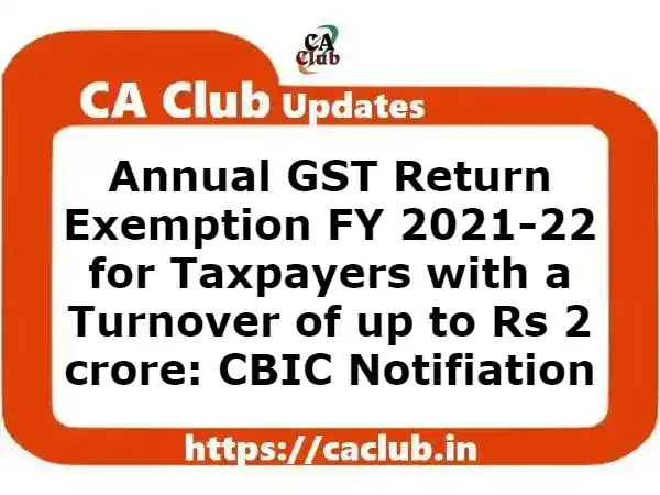 Annual GST Return Exemption FY 2021-22 for Taxpayers with a Turnover of up to Rs 2 crore: CBIC Notification