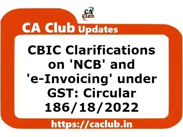 CBIC Clarifications on 'NCB' and 'e-Invoicing' under GST: Circular 186/18/2022