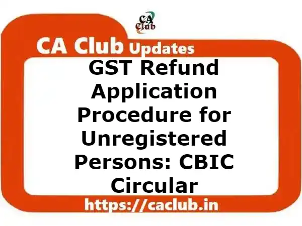GST Refund Application Procedure for Unregistered Persons: CBIC Circular 188/20/2022