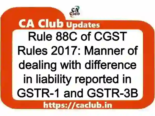 Rule 88C of CGST Rules 2017: Manner of dealing with difference in liability reported in GSTR-1 and GSTR-3B