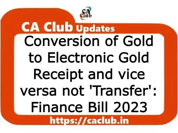 Conversion of Gold to Electronic Gold Receipt and vice versa not 'Transfer': Finance Bill 2023