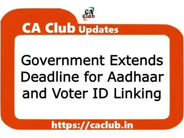 Government Extends Deadline for Aadhaar and Voter ID Linking upto March 31, 2024