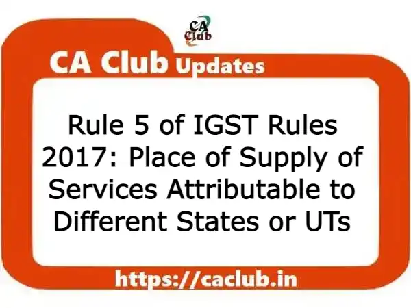Rule 5 of IGST Rules 2017: Place of Supply of Services Attributable to Different States or UTs
