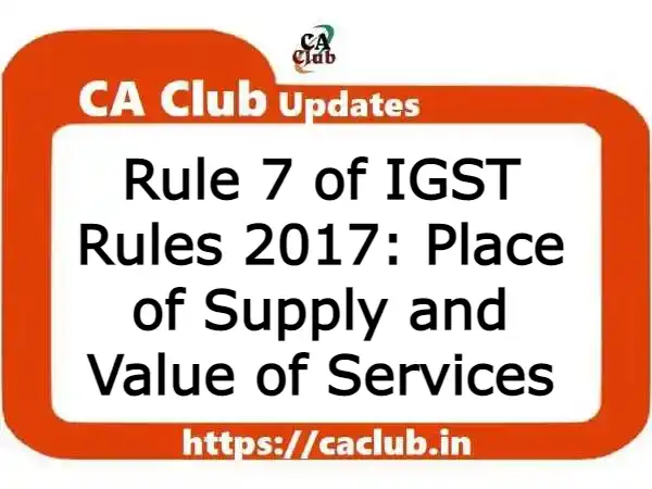 Rule 7 of IGST Rules 2017: Place of Supply and Value of Services