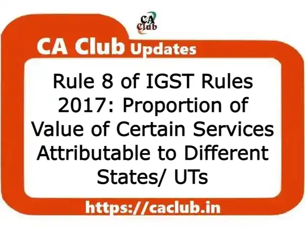 Rule 8 of IGST Rules 2017: Proportion of Value of Certain Services Attributable to Different States/ UTs