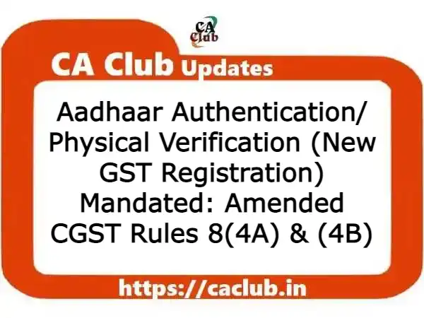Aadhaar Authentication/ Physical Verification (New GST Registration) Mandated: Amended CGST Rules 8(4A) & (4B)