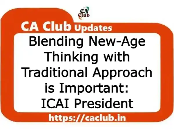 Blending New-Age Thinking with Traditional Approach is Important: ICAI President