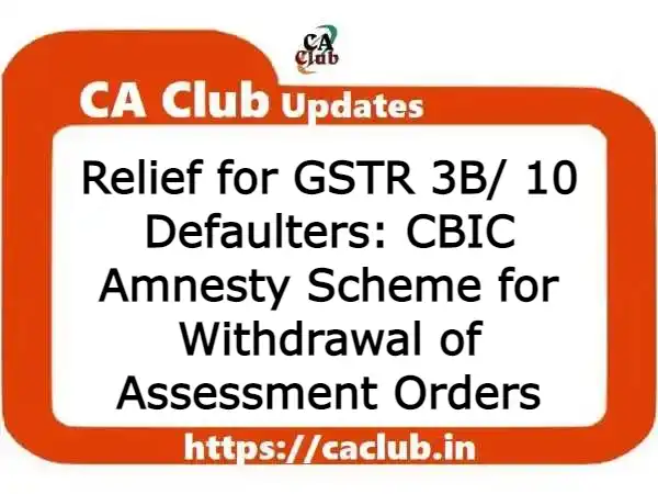 Relief for GSTR 3B/ 10 Defaulters: CBIC Amnesty Scheme for Withdrawal of Assessment Orders
