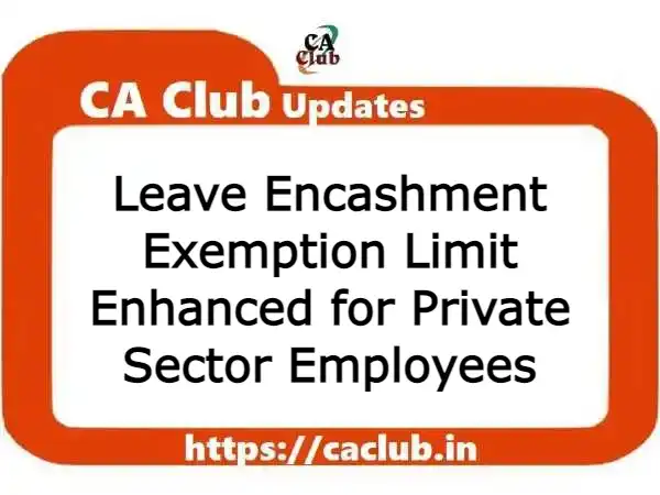 Leave Encashment Exemption Limit Enhanced for Private Sector Employees