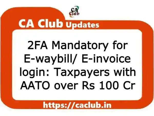 2FA Mandatory for E-waybill/E-invoice login: Taxpayers with AATO over Rs 100 Cr