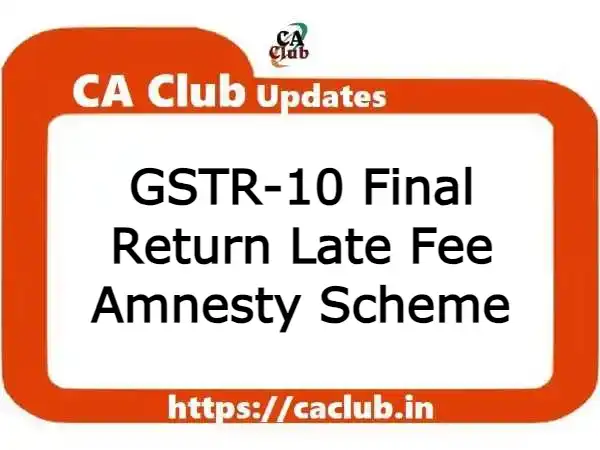 GSTR-10 Final Return Late Fee Amnesty Scheme