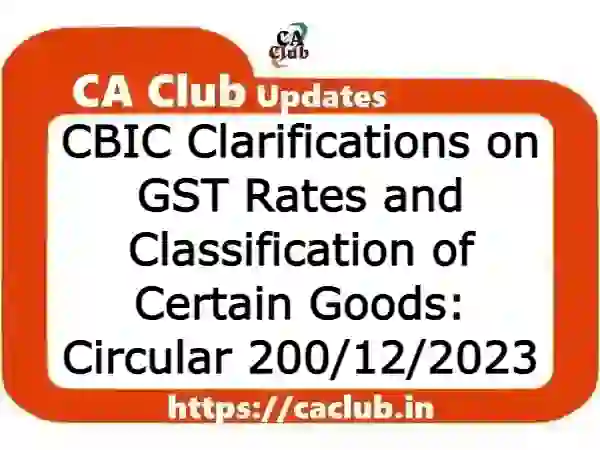 CBIC Clarifications on GST Rates and Classification of Certain Goods: Circular 200/12/2023