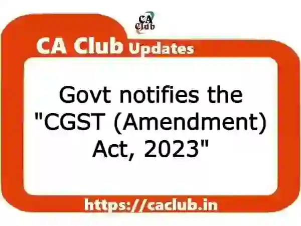 Govt notifies the "CGST (Amendment) Act, 2023"