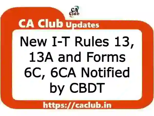 New I-T Rules 13, 13A and Forms 6C, 6CA Notified by CBDT