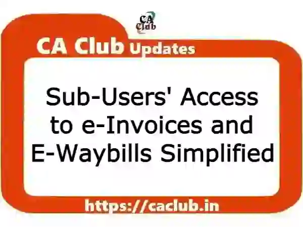 Sub-Users' Access to e-Invoices and E-Waybills Simplified