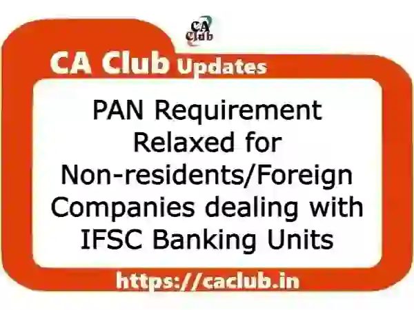 PAN Requirement Relaxed for Non-residents/Foreign Companies dealing with IFSC Banking Units