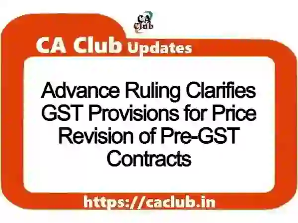 Advance Ruling Clarifies GST Provisions for Price Revision of Pre-GST Contracts