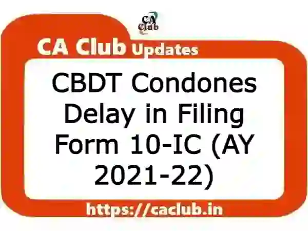 CBDT Condones Delay in Filing Form 10-IC (AY 2021-22)