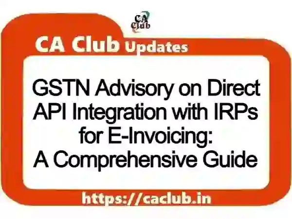 GSTN Advisory on Direct API Integration with IRPs for E-Invoicing: A Comprehensive Guide