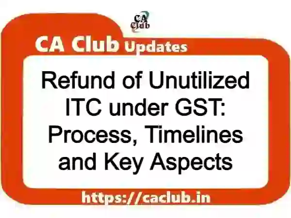 Refund of Unutilized ITC under GST: Process, Timelines and Key Aspects