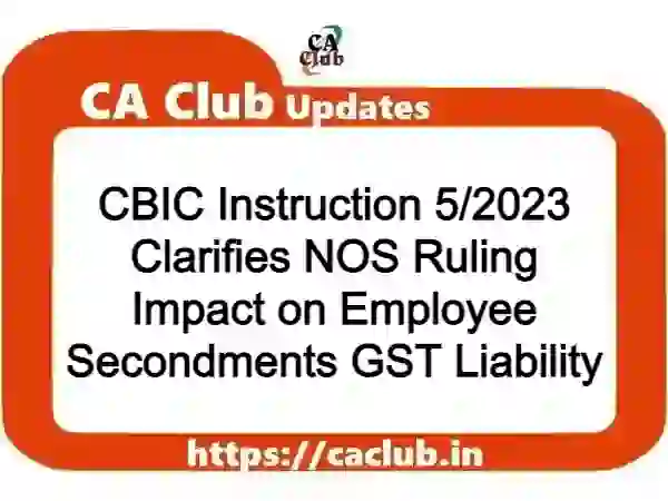 CBIC Instruction 5/2023 Clarifies NOS Ruling Impact on Employee Secondments GST Liability