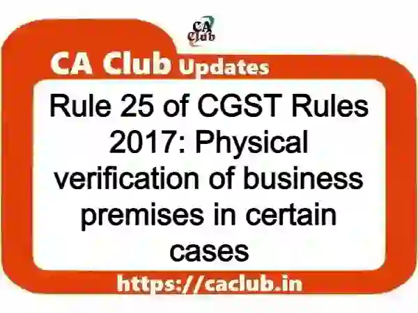 Rule 25 of CGST Rules 2017: Physical verification of business premises in certain cases