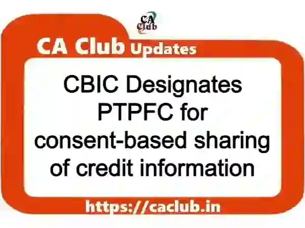 CBIC Designates PTPFC for consent-based sharing of credit information