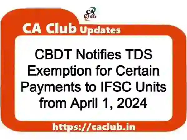 CBDT Notifies TDS Exemption for Certain Payments to IFSC Units from April 1, 2024